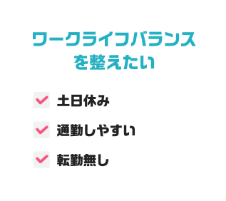 ワークライフバランスを整えたい（土日休み／通勤しやすい／転勤無し）